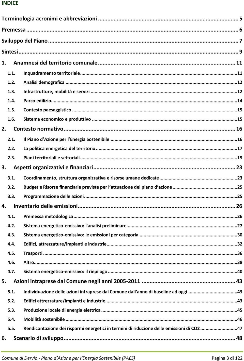 1. Il Piano d Azione per l Energia Sostenibile...16 2.2. La politica energetica del territorio...17 2.3. Piani territoriali e settoriali...19 3. Aspetti organizzativi e finanziari... 23 3.1. Coordinamento, struttura organizzativa e risorse umane dedicate.