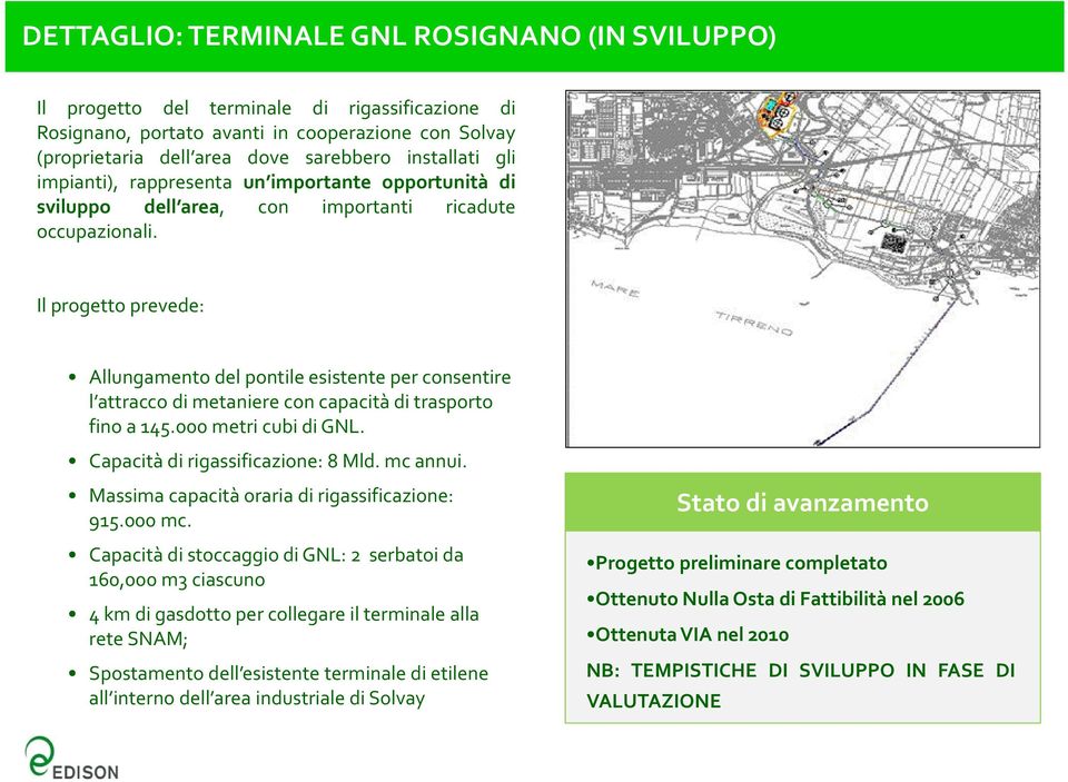 Il progetto prevede: Allungamento del pontile esistente per consentire l attracco di metaniere con capacità di trasporto fino a 145.000 metri cubi di GNL. Capacità di rigassificazione: 8 Mld.