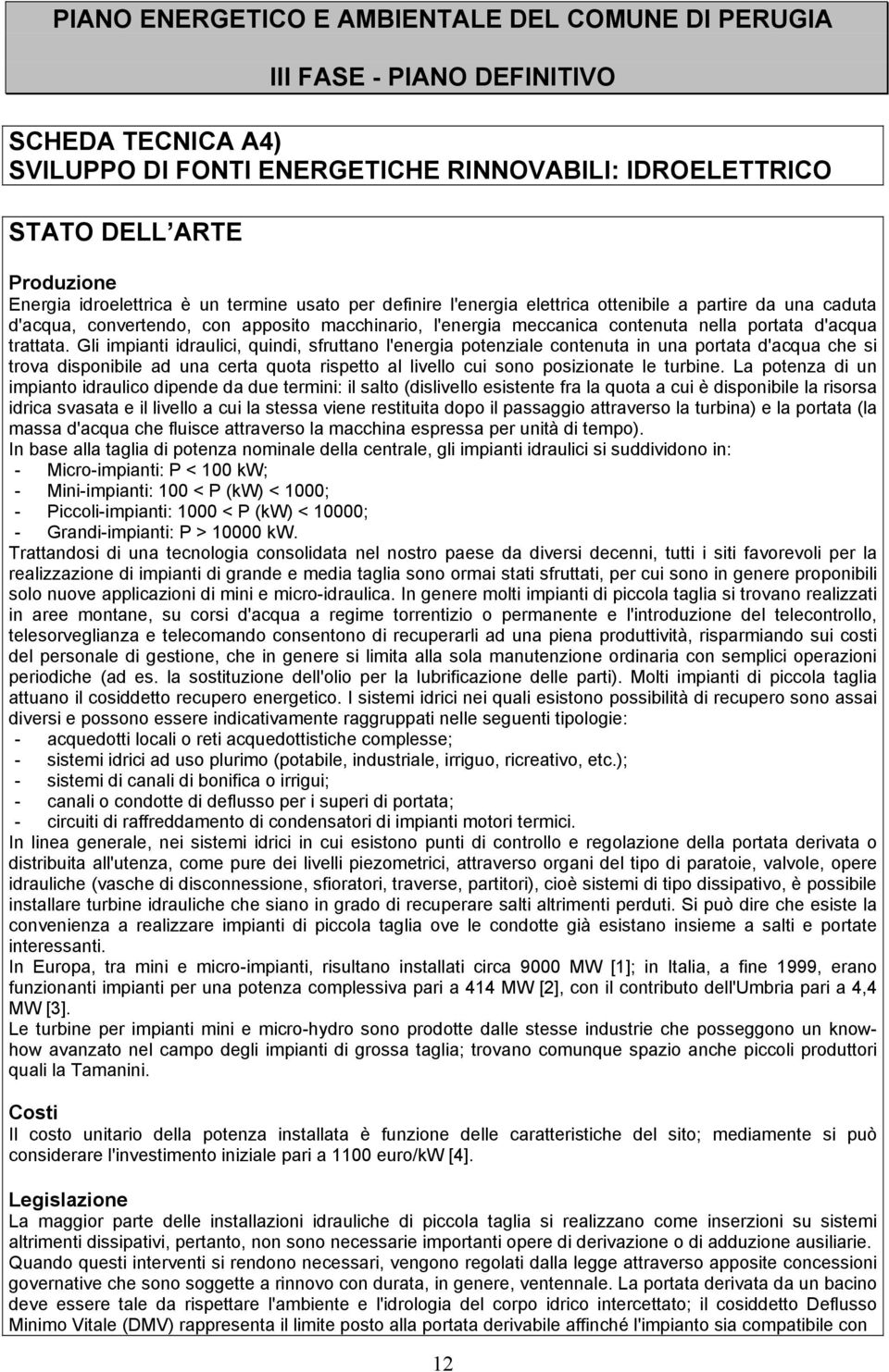 Gli impianti idraulici, quindi, sfruttano l'energia potenziale contenuta in una portata d'acqua che si trova disponibile ad una certa quota rispetto al livello cui sono posizionate le turbine.