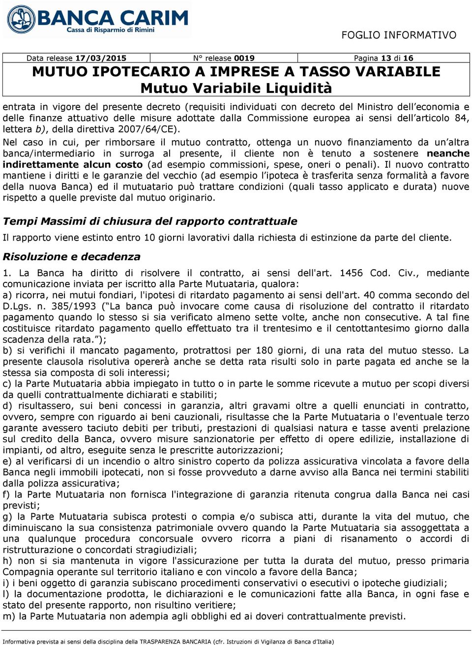 Nel caso in cui, per rimborsare il mutuo contratto, ottenga un nuovo finanziamento da un altra banca/intermediario in surroga al presente, il cliente non è tenuto a sostenere neanche indirettamente