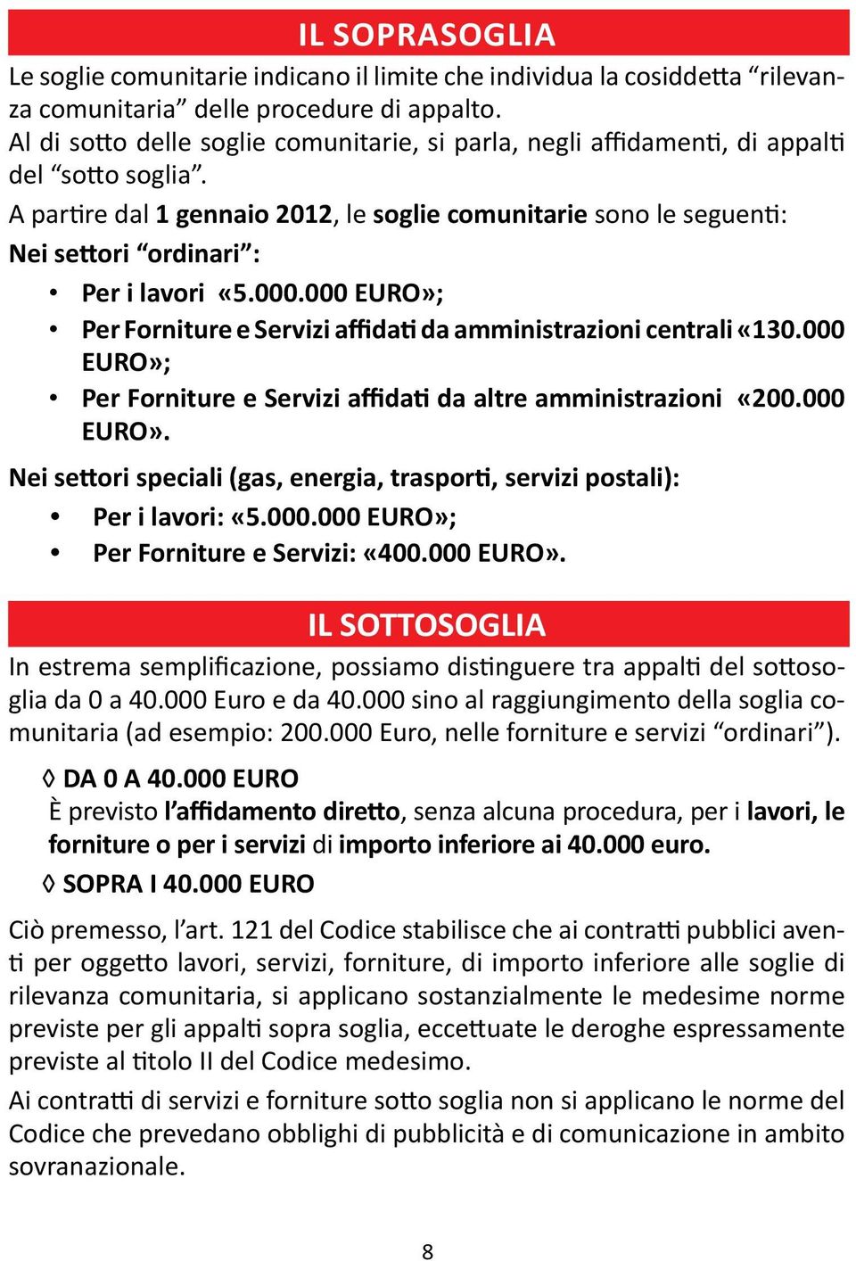 A partire dal 1 gennaio 2012, le soglie comunitarie sono le seguenti: Nei settori ordinari : Per i lavori «5.000.000 EURO»; Per Forniture e Servizi affidati da amministrazioni centrali «130.