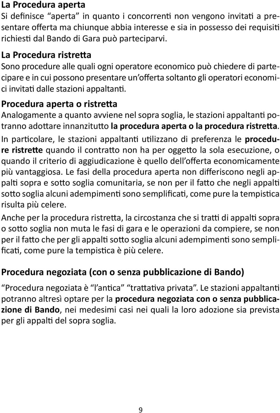 La Procedura ristretta Sono procedure alle quali ogni operatore economico può chiedere di partecipare e in cui possono presentare un offerta soltanto gli operatori economici invitati dalle stazioni