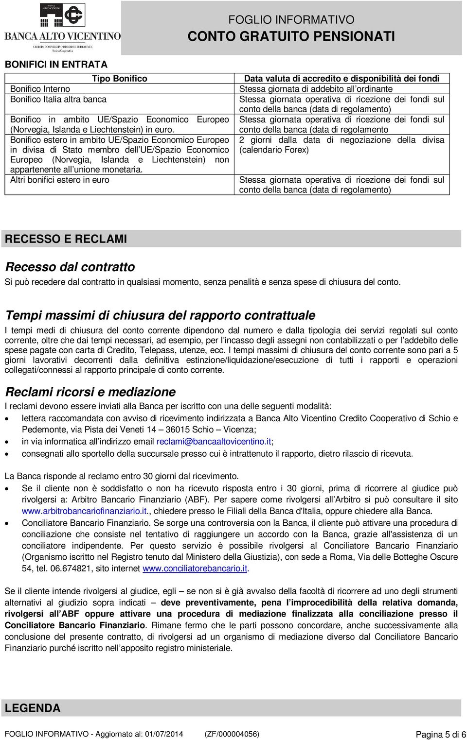 Altri bonifici estero in euro Data valuta di accredito e disponibilità dei fondi Stessa giornata di addebito all ordinante Stessa giornata operativa di ricezione dei fondi sul conto della banca (data