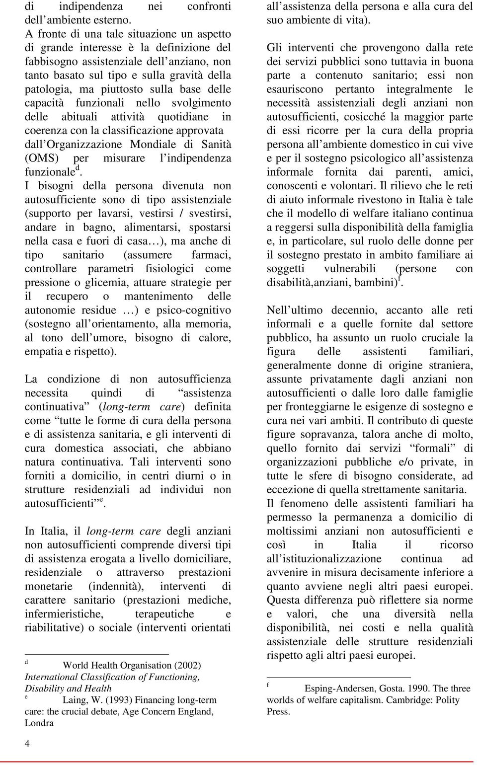 sulla base delle capacità funzionali nello svolgimento delle abituali attività quotidiane in coerenza con la classificazione approvata dall Organizzazione Mondiale di Sanità (OMS) per misurare l