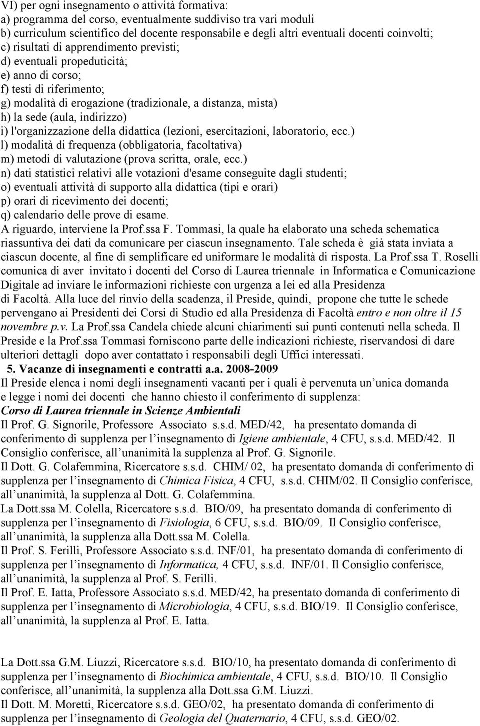 indirizzo) i) l'organizzazione della didattica (lezioni, esercitazioni, laboratorio, ecc.) l) modalità di frequenza (obbligatoria, facoltativa) m) metodi di valutazione (prova scritta, orale, ecc.