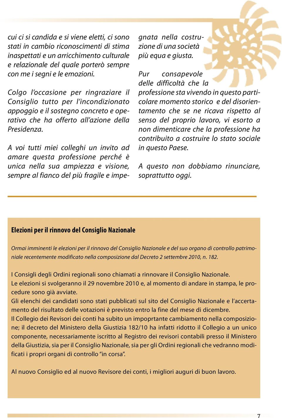 A voi tutti miei colleghi un invito ad amare questa professione perché è unica nella sua ampiezza e visione, sempre al fianco del più fragile e impegnata nella costruzione di una società più equa e