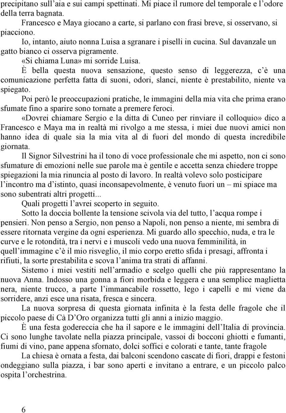 È bella questa nuova sensazione, questo senso di leggerezza, c è una comunicazione perfetta fatta di suoni, odori, slanci, niente è prestabilito, niente va spiegato.