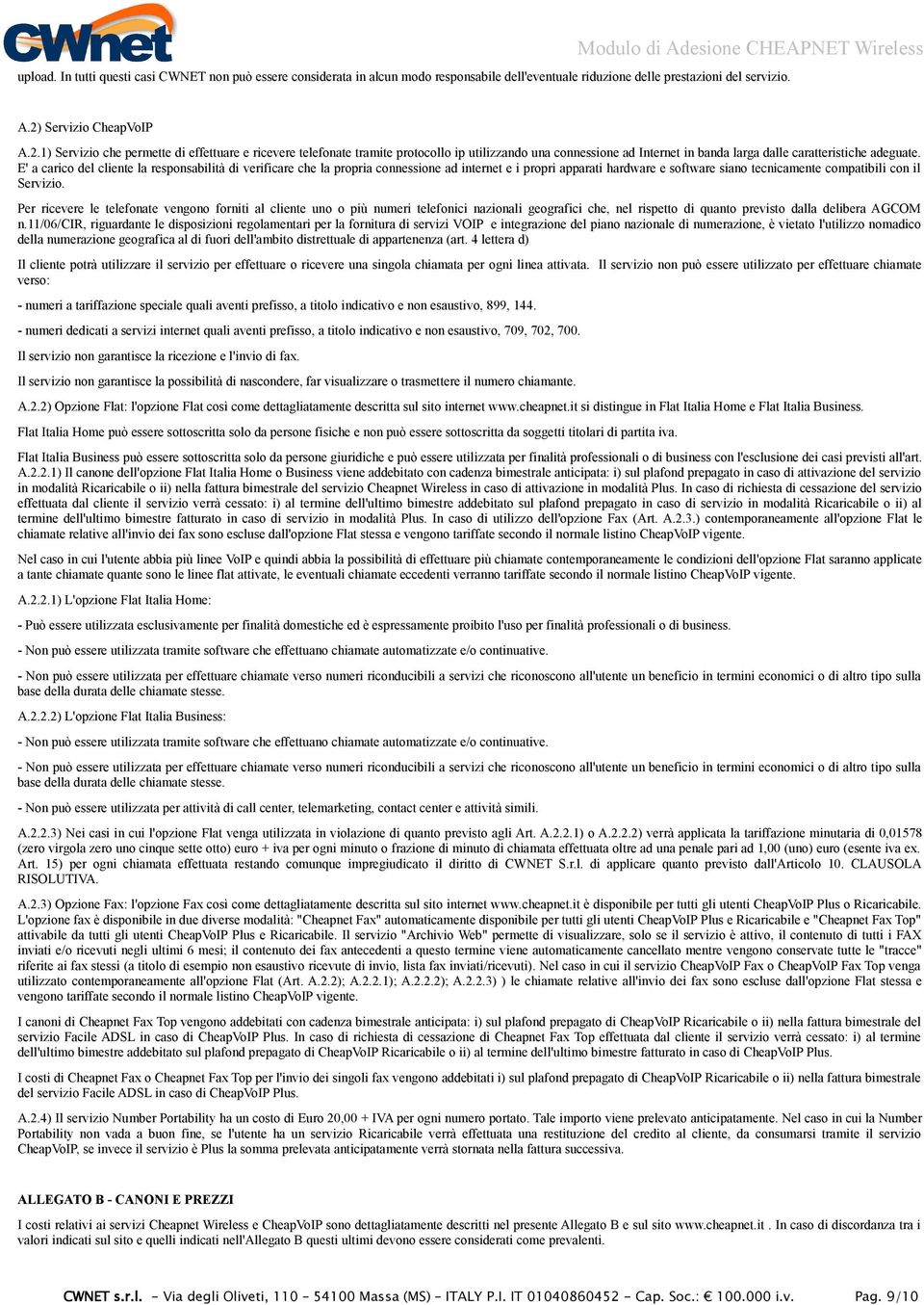 E' a carico del cliente la responsabilità di verificare che la propria connessione ad internet e i propri apparati hardware e software siano tecnicamente compatibili con il Servizio.