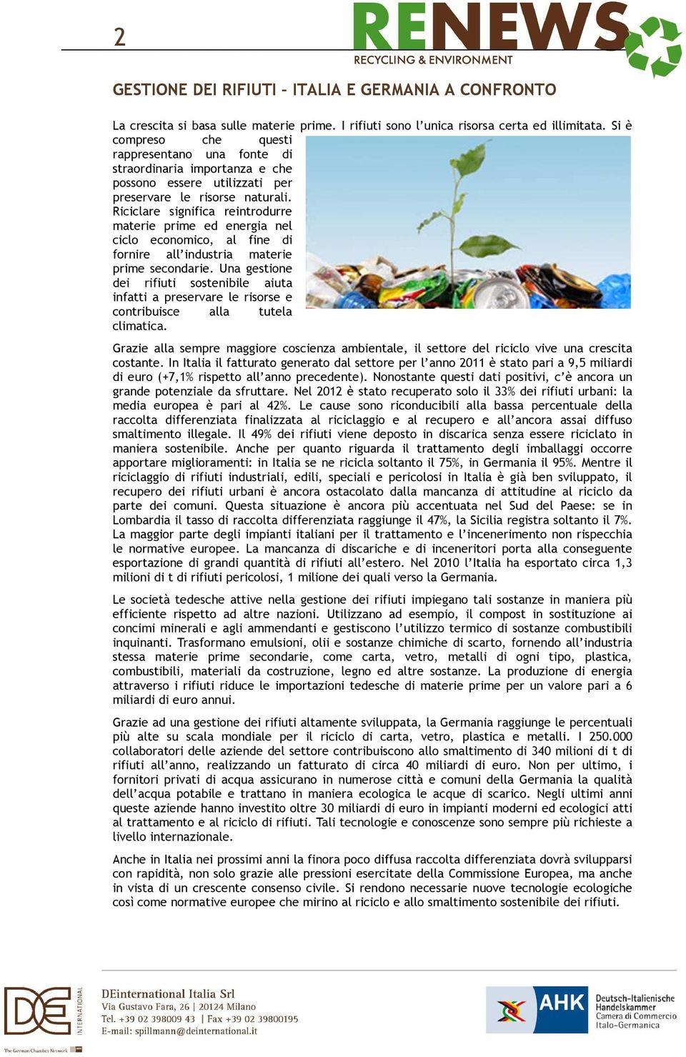 Riciclare significa reintrodurre materie prime ed energia nel ciclo economico, al fine di fornire all industria materie prime secondarie.