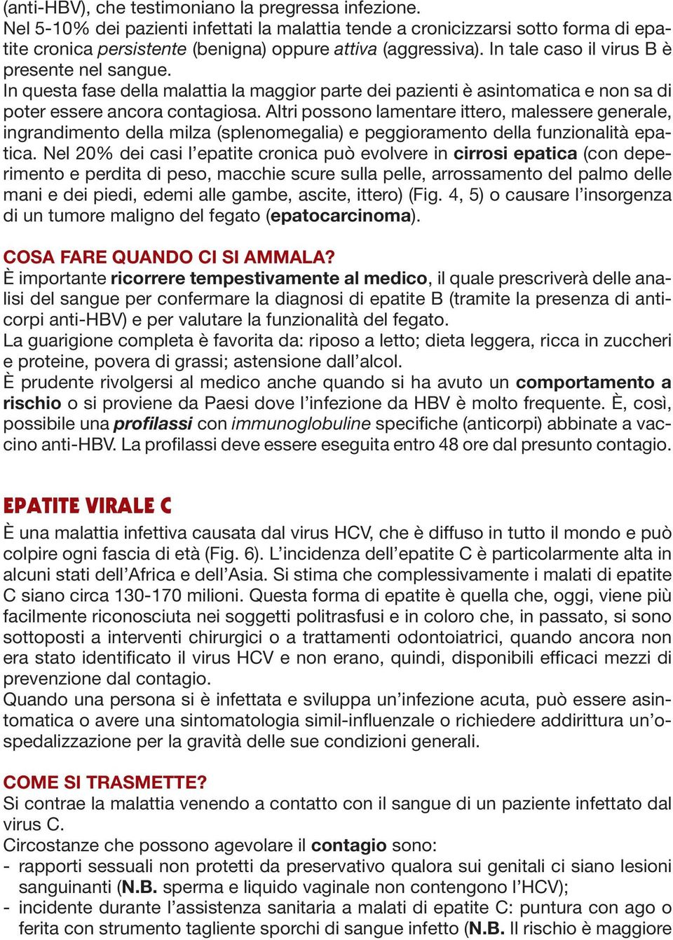 Altri possono lamentare ittero, malessere generale, ingrandimento della milza (splenomegalia) e peggioramento della funzionalità epatica.