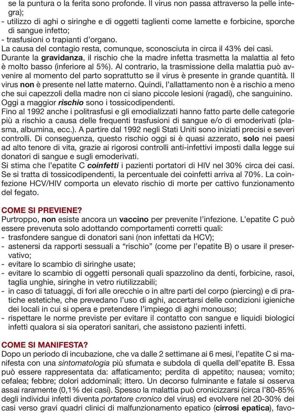 La causa del contagio resta, comunque, sconosciuta in circa il 43% dei casi. Durante la gravidanza, il rischio che la madre infetta trasmetta la malattia al feto è molto basso (inferiore al 5%).