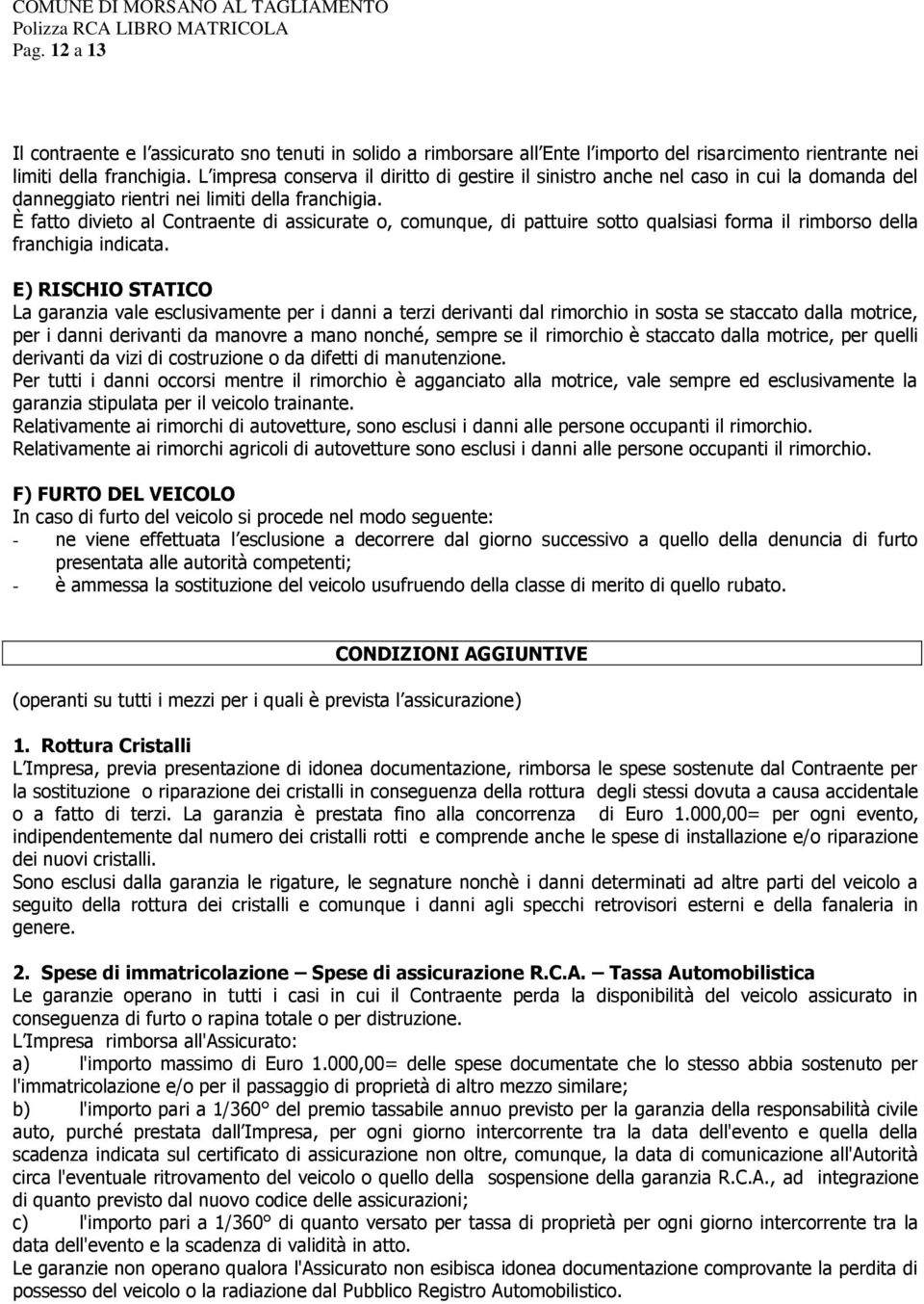 È fatto divieto al Contraente di assicurate o, comunque, di pattuire sotto qualsiasi forma il rimborso della franchigia indicata.