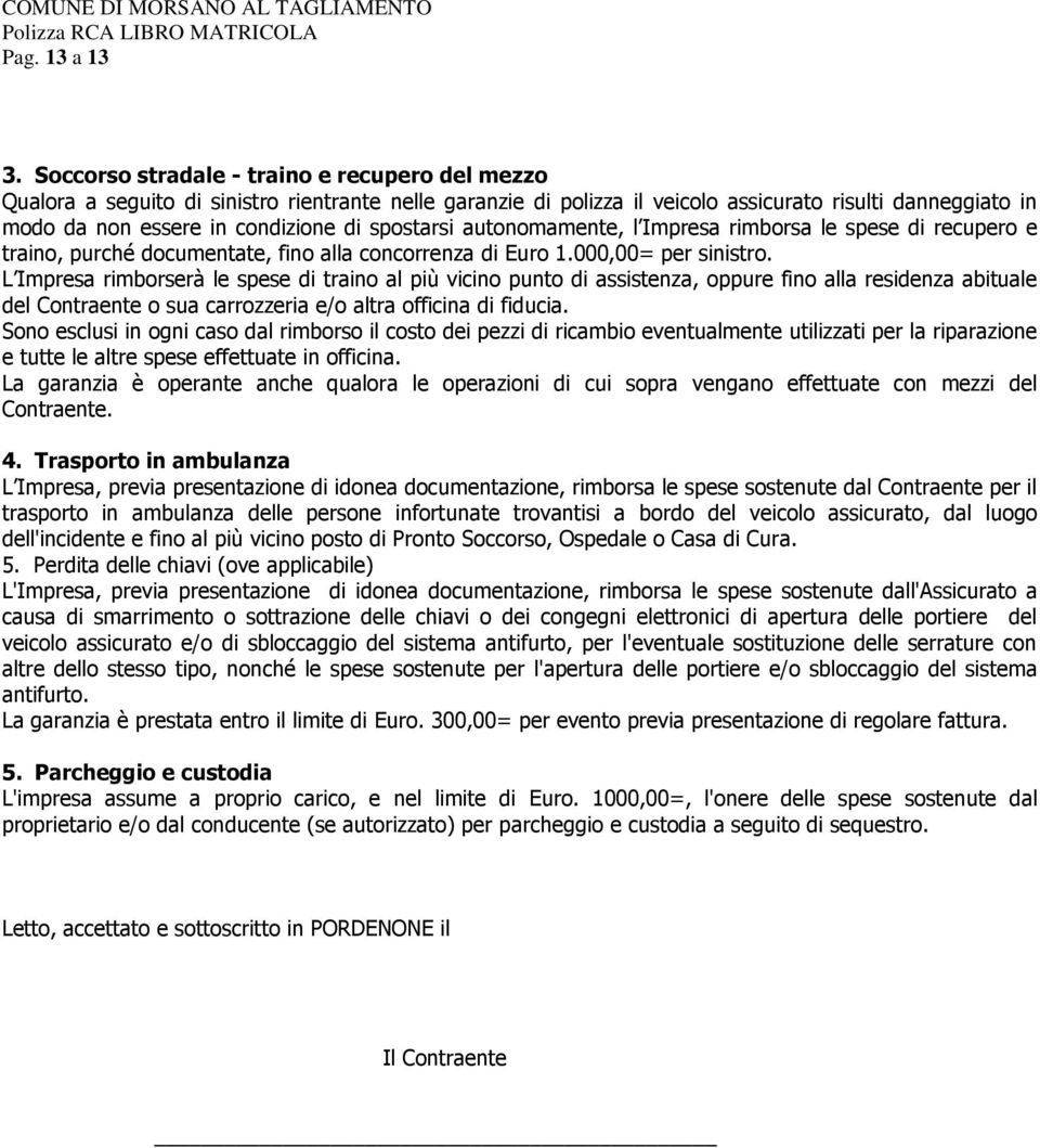 spostarsi autonomamente, l Impresa rimborsa le spese di recupero e traino, purché documentate, fino alla concorrenza di Euro 1.000,00= per sinistro.