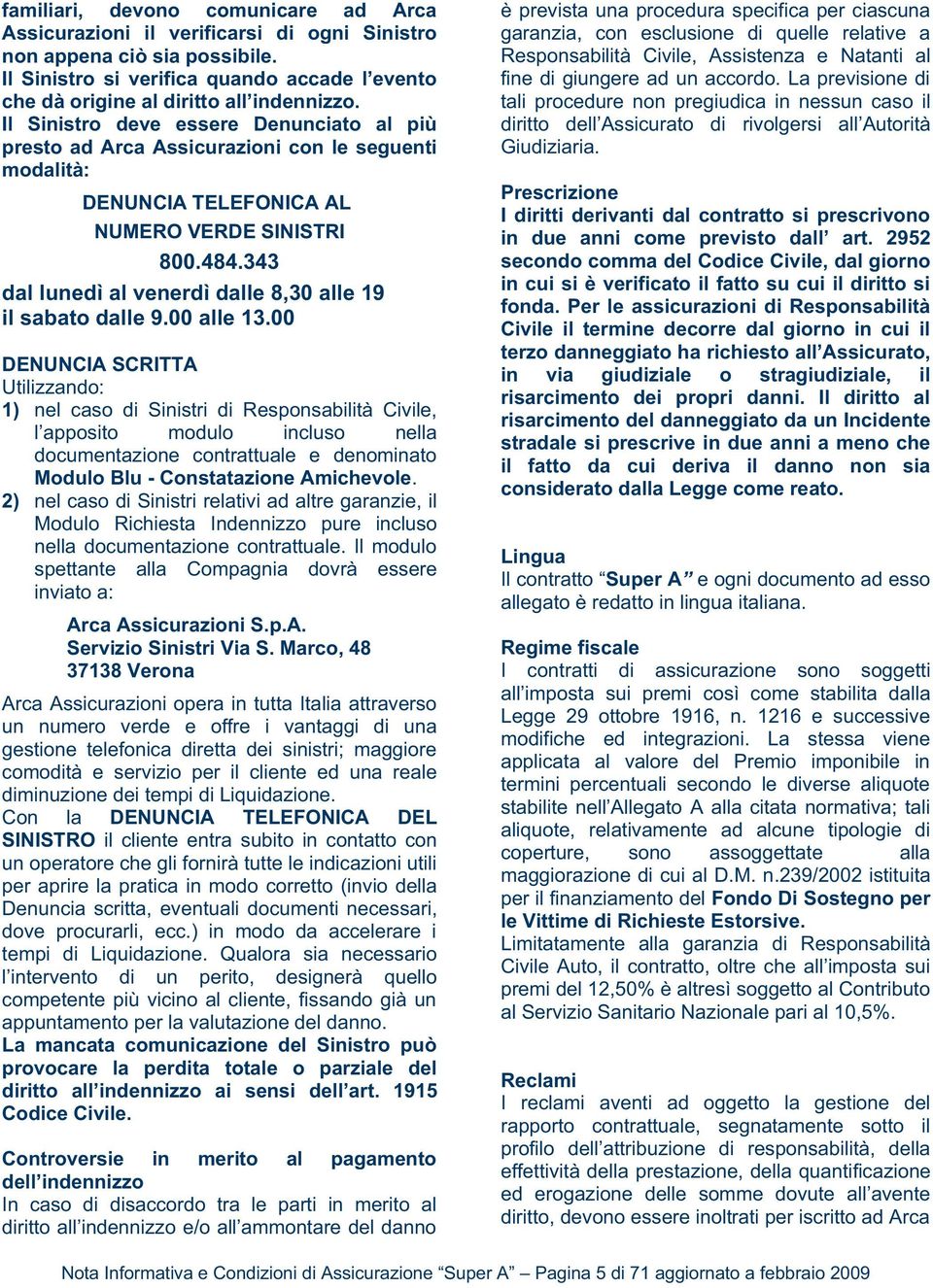 Il Sinistro deve essere Denunciato al più presto ad Arca Assicurazioni con le seguenti modalità: DENUNCIA TELEFONICA AL NUMERO VERDE SINISTRI 800.484.