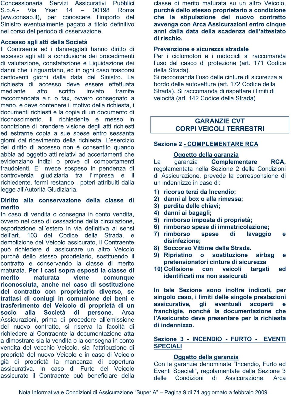 Accesso agli atti della Società Il Contraente ed i danneggiati hanno diritto di accesso agli atti a conclusione dei procedimenti di valutazione, constatazione e Liquidazione dei danni che li