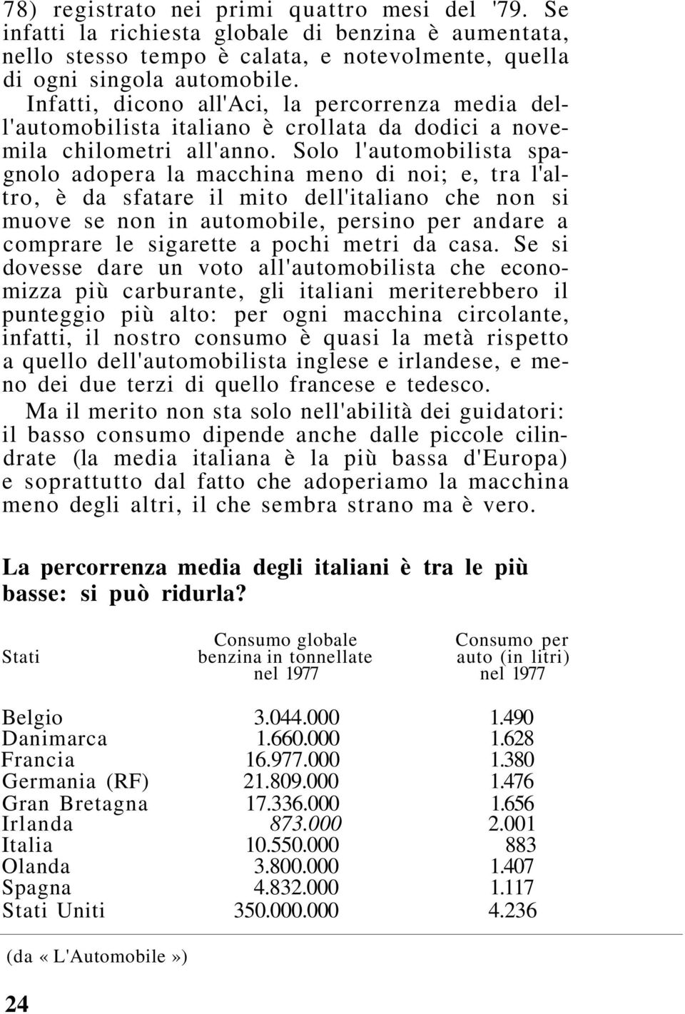 Solo l'automobilista spagnolo adopera la macchina meno di noi; e, tra l'altro, è da sfatare il mito dell'italiano che non si muove se non in automobile, persino per andare a comprare le sigarette a