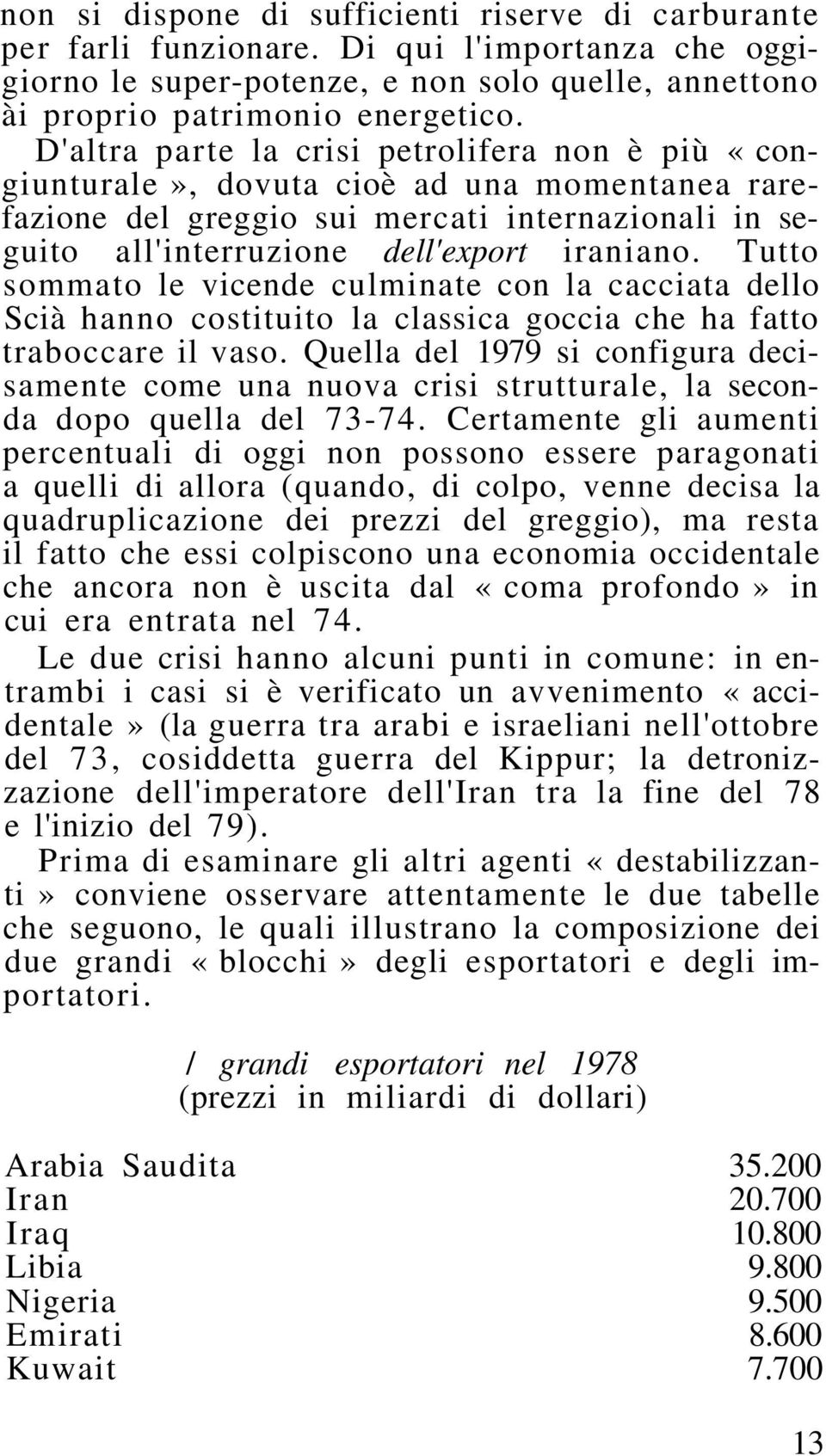 Tutto sommato le vicende culminate con la cacciata dello Scià hanno costituito la classica goccia che ha fatto traboccare il vaso.