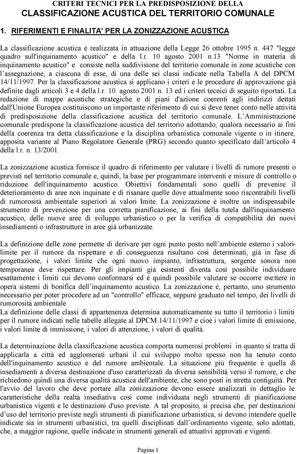 13 "Norme in materia di inquinamento acustico" e consiste nella suddivisione del territorio comunale in zone acustiche con l assegnazione, a ciascuna di esse, di una delle sei classi indicate nella