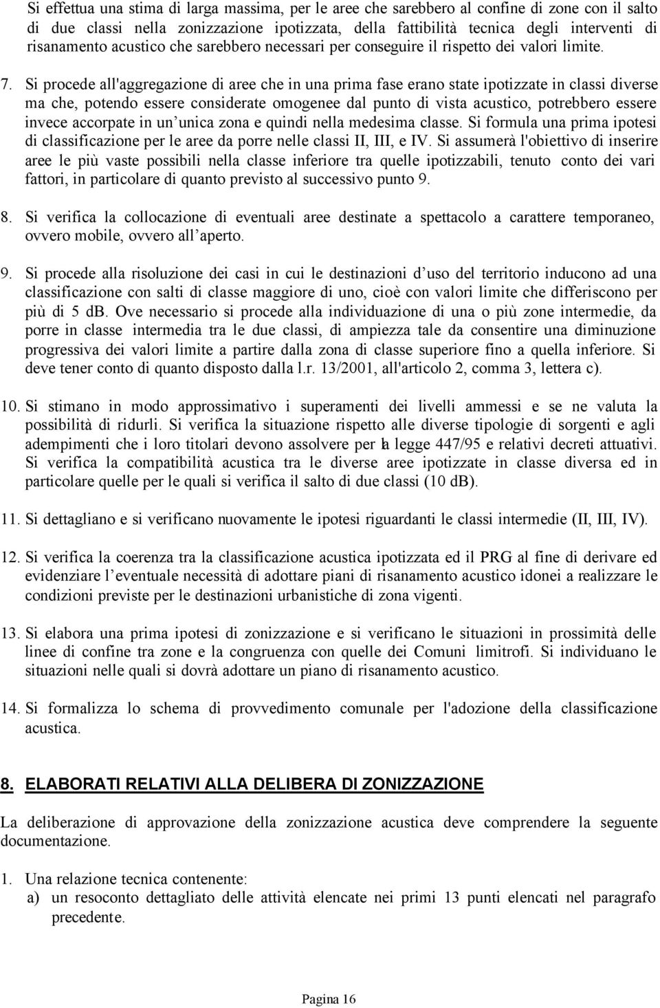 Si procede all'aggregazione di aree che in una prima fase erano state ipotizzate in classi diverse ma che, potendo essere considerate omogenee dal punto di vista acustico, potrebbero essere invece