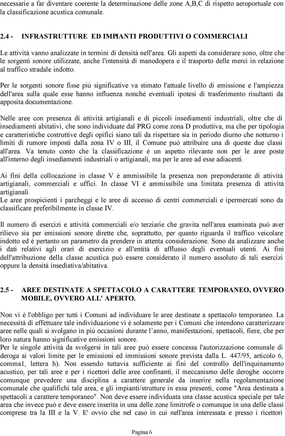 Gli aspetti da considerare sono, oltre che le sorgenti sonore utilizzate, anche l'intensità di manodopera e il trasporto delle merci in relazione al traffico stradale indotto.