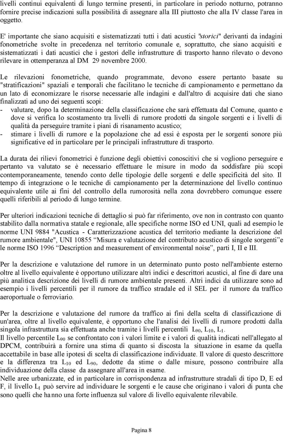 E' importante che siano acquisiti e sistematizzati tutti i dati acustici "storici" derivanti da indagini fonometriche svolte in precedenza nel territorio comunale e, soprattutto, che siano acquisiti