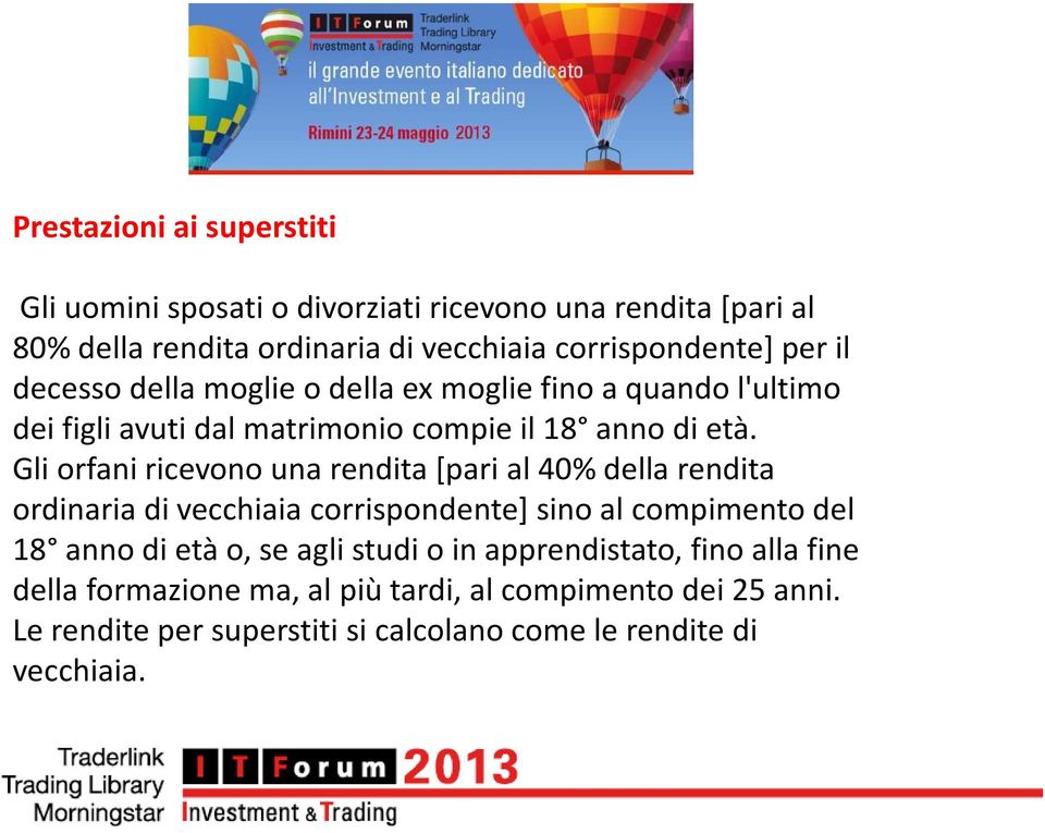 Gli orfani ricevono una rendita [pari al 40% della rendita ordinaria di vecchiaia corrispondente] sino al compimento del 18 anno di età o, se agli