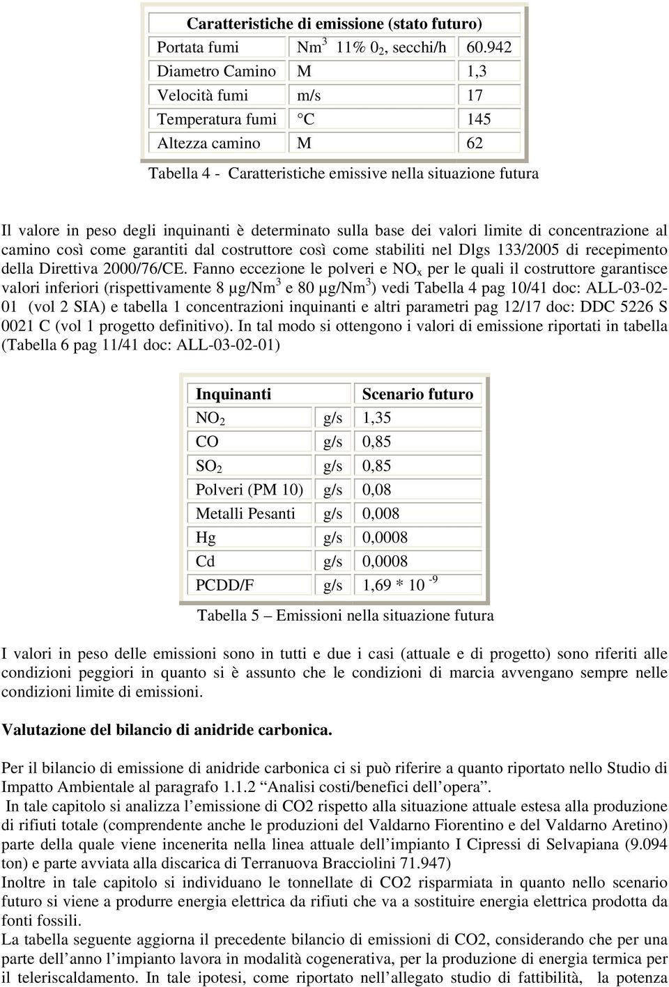 sulla base dei valori limite di concentrazione al camino così come garantiti dal costruttore così come stabiliti nel Dlgs 133/2005 di recepimento della Direttiva 2000/76/CE.