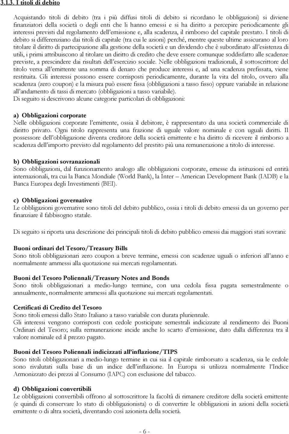 I titoli di debito si differenziano dai titoli di capitale (tra cui le azioni) perché, mentre queste ultime assicurano al loro titolare il diritto di partecipazione alla gestione della società e un