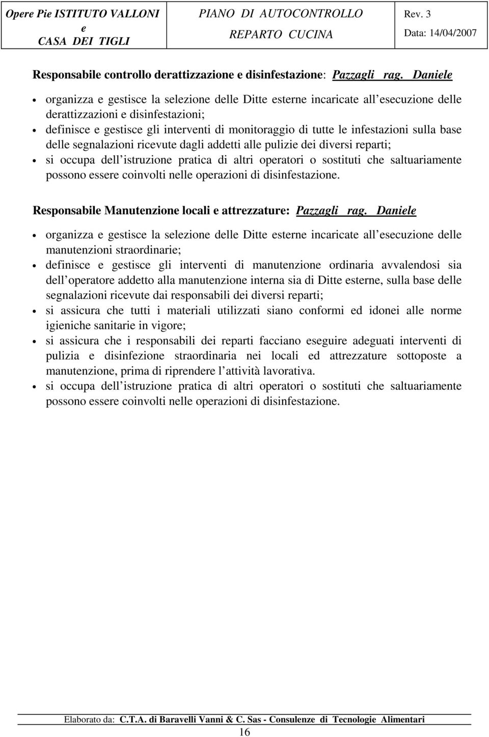 ricvut dagli addtti all pulizi di divrsi rparti; si occupa dll istruzion pratica di altri opratori o sostituti ch saltuariamnt possono ssr coinvolti nll oprazioni di disinfstazion.