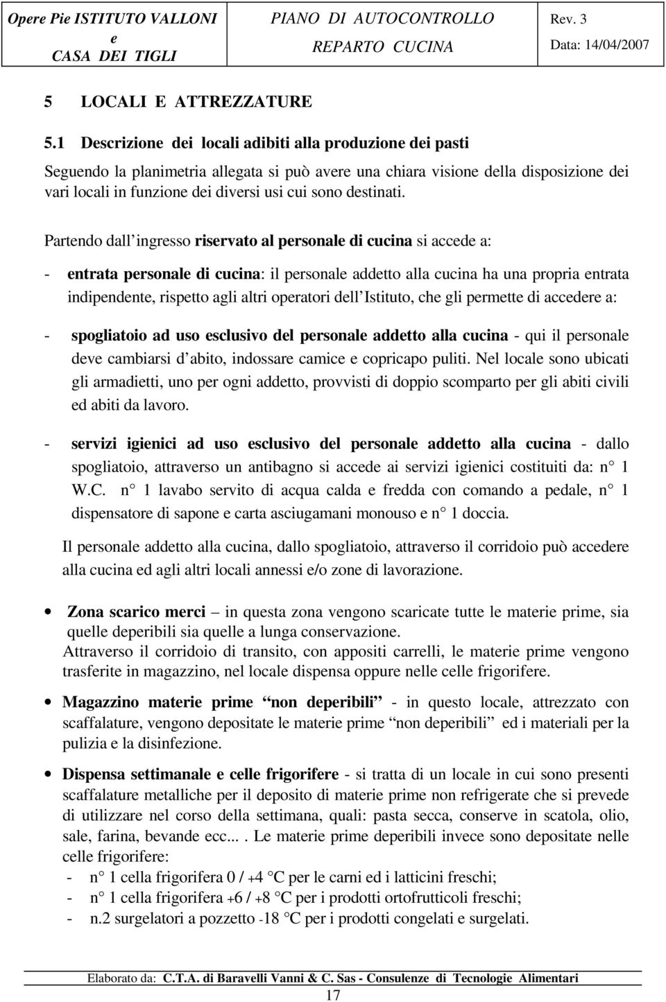 Partndo dall ingrsso risrvato al prsonal di cucina si accd a: - ntrata prsonal di cucina: il prsonal addtto alla cucina ha una propria ntrata indipndnt, risptto agli altri opratori dll Istituto, ch