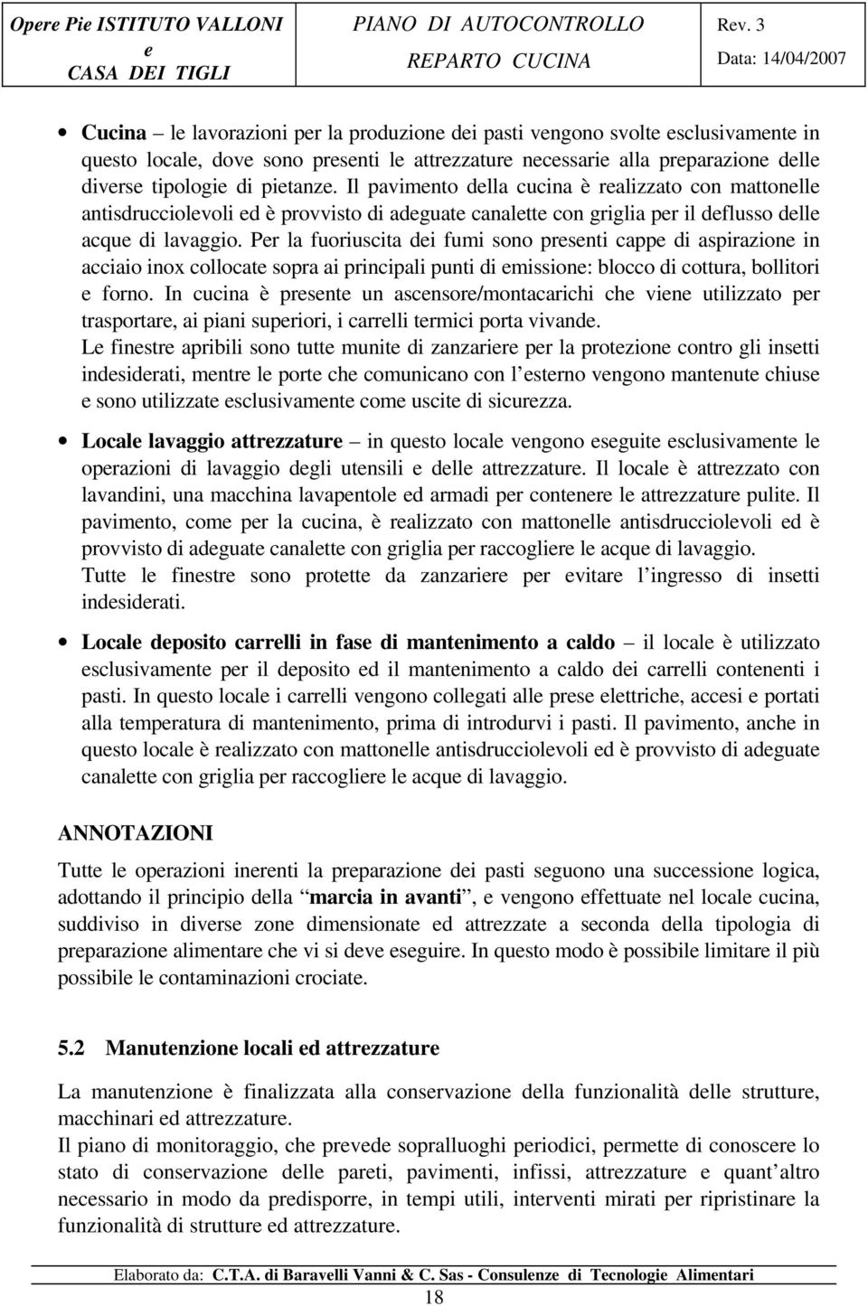 Pr la fuoriuscita di fumi sono prsnti capp di aspirazion in acciaio inox collocat sopra ai principali punti di mission: blocco di cottura, bollitori forno.