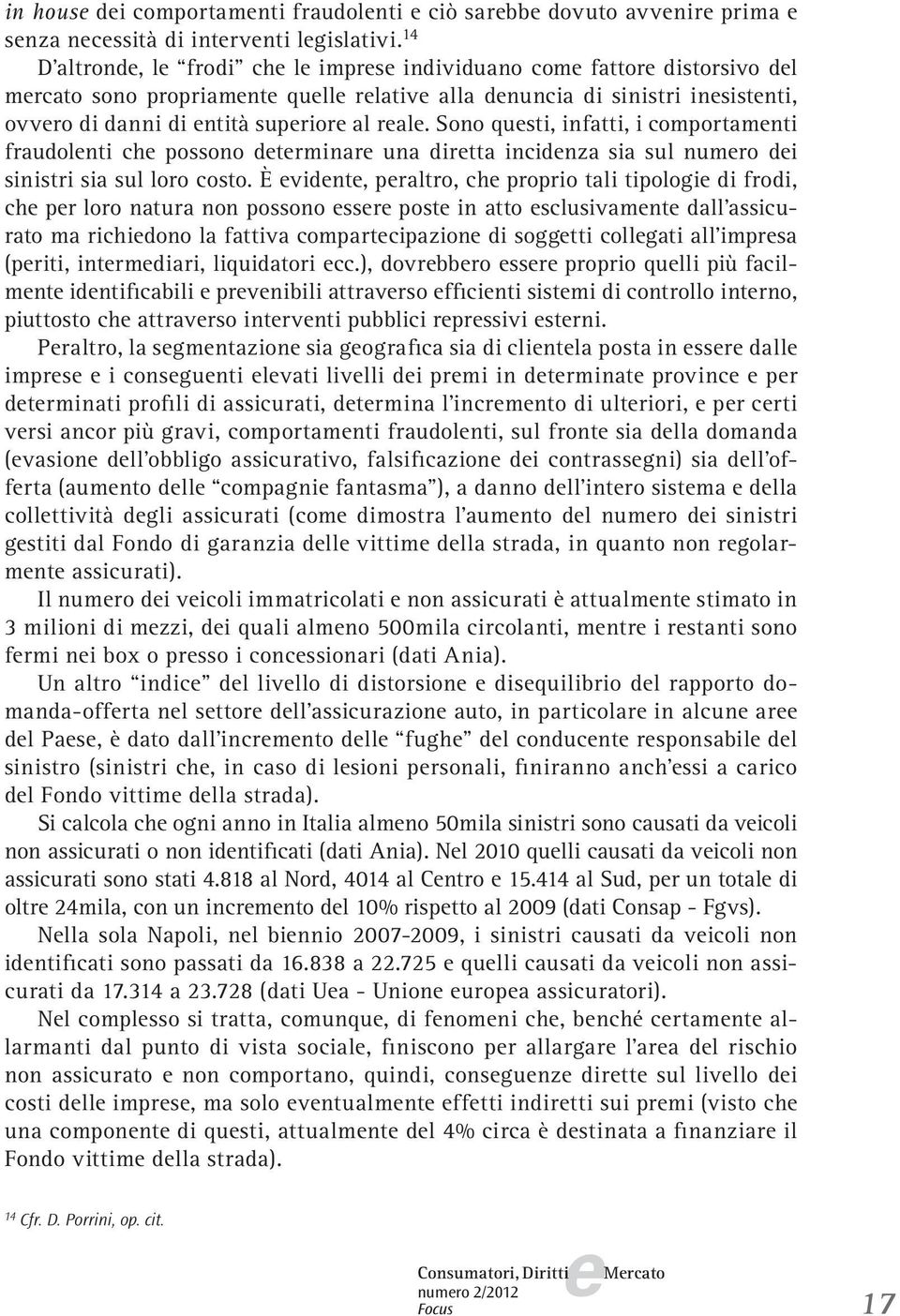 Sono qusti, infatti, i comportamnti fraudolnti ch possono dtrminar una dirtta incidnza sia sul numro di sinistri sia sul loro costo.