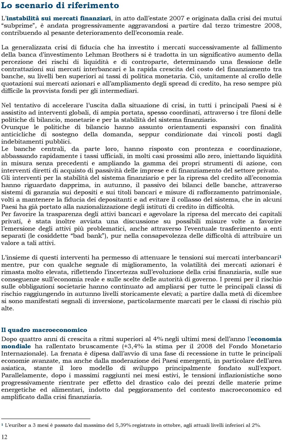 La generalizzata crisi di fiducia che ha investito i mercati successivamente al fallimento della banca d investimento Lehman Brothers si è tradotta in un significativo aumento della percezione dei