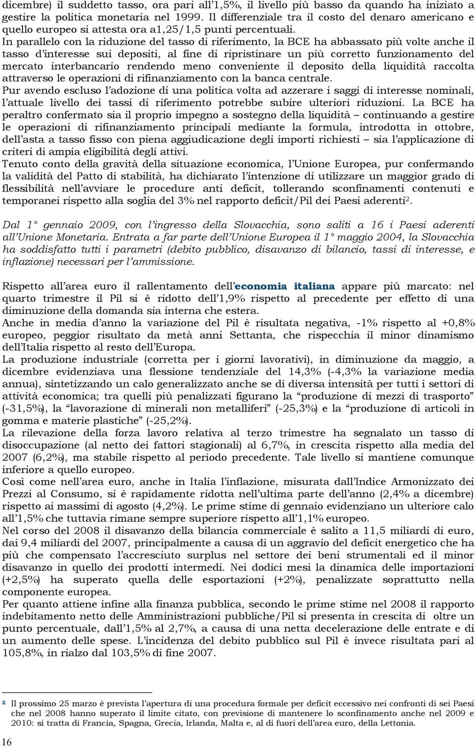 In parallelo con la riduzione del tasso di riferimento, la BCE ha abbassato più volte anche il tasso d interesse sui depositi, al fine di ripristinare un più corretto funzionamento del mercato