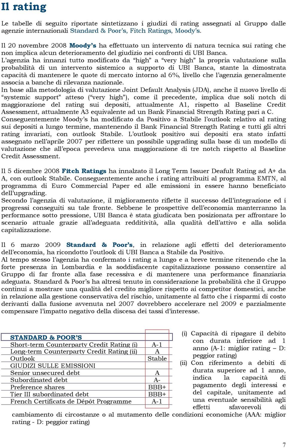 L agenzia ha innanzi tutto modificato da high a very high la propria valutazione sulla probabilità di un intervento sistemico a supporto di UBI Banca, stante la dimostrata capacità di mantenere le