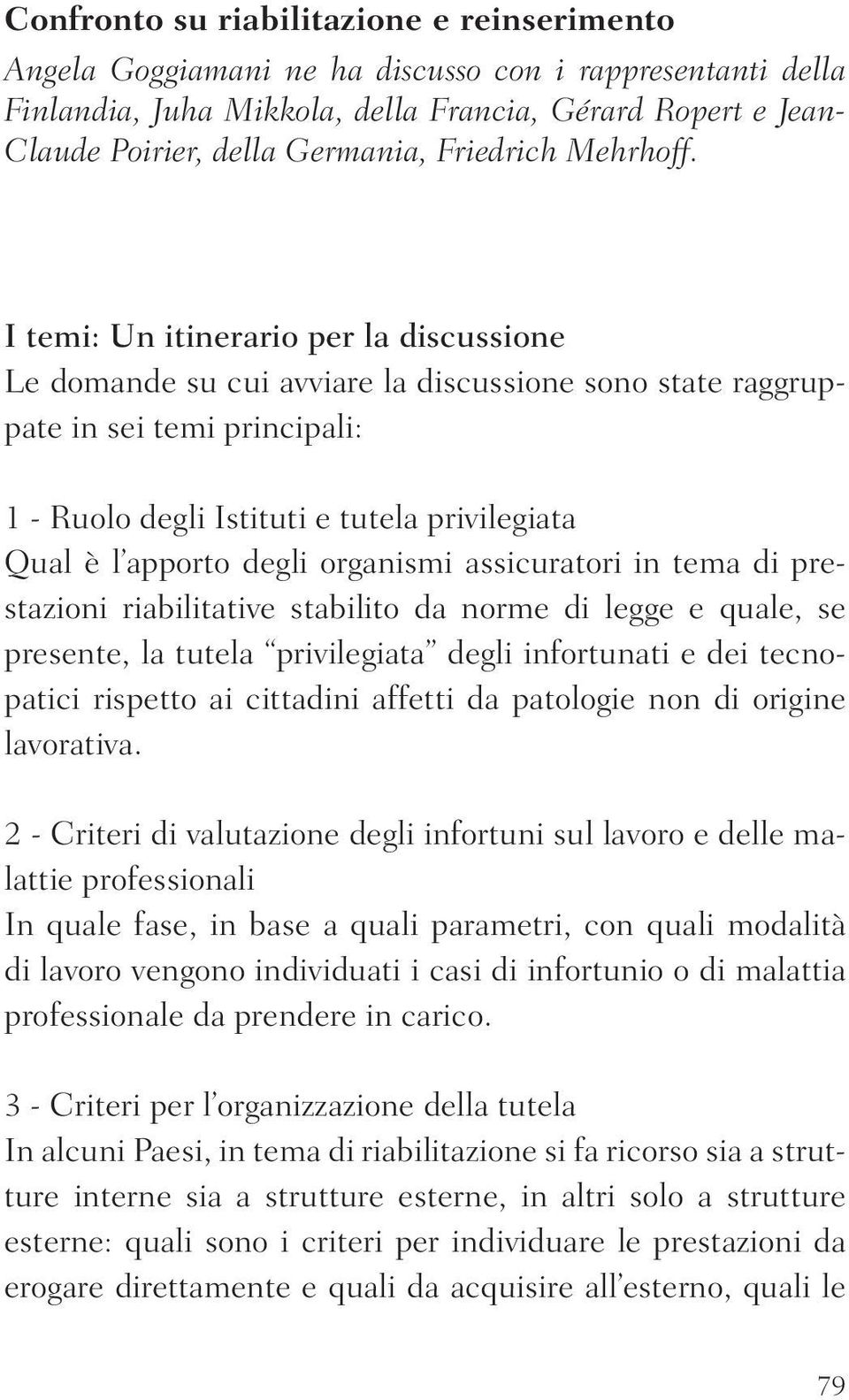 I temi: Un itinerario per la discussione Le domande su cui avviare la discussione sono state raggruppate in sei temi principali: 1 - Ruolo degli Istituti e tutela privilegiata Qual è l apporto degli