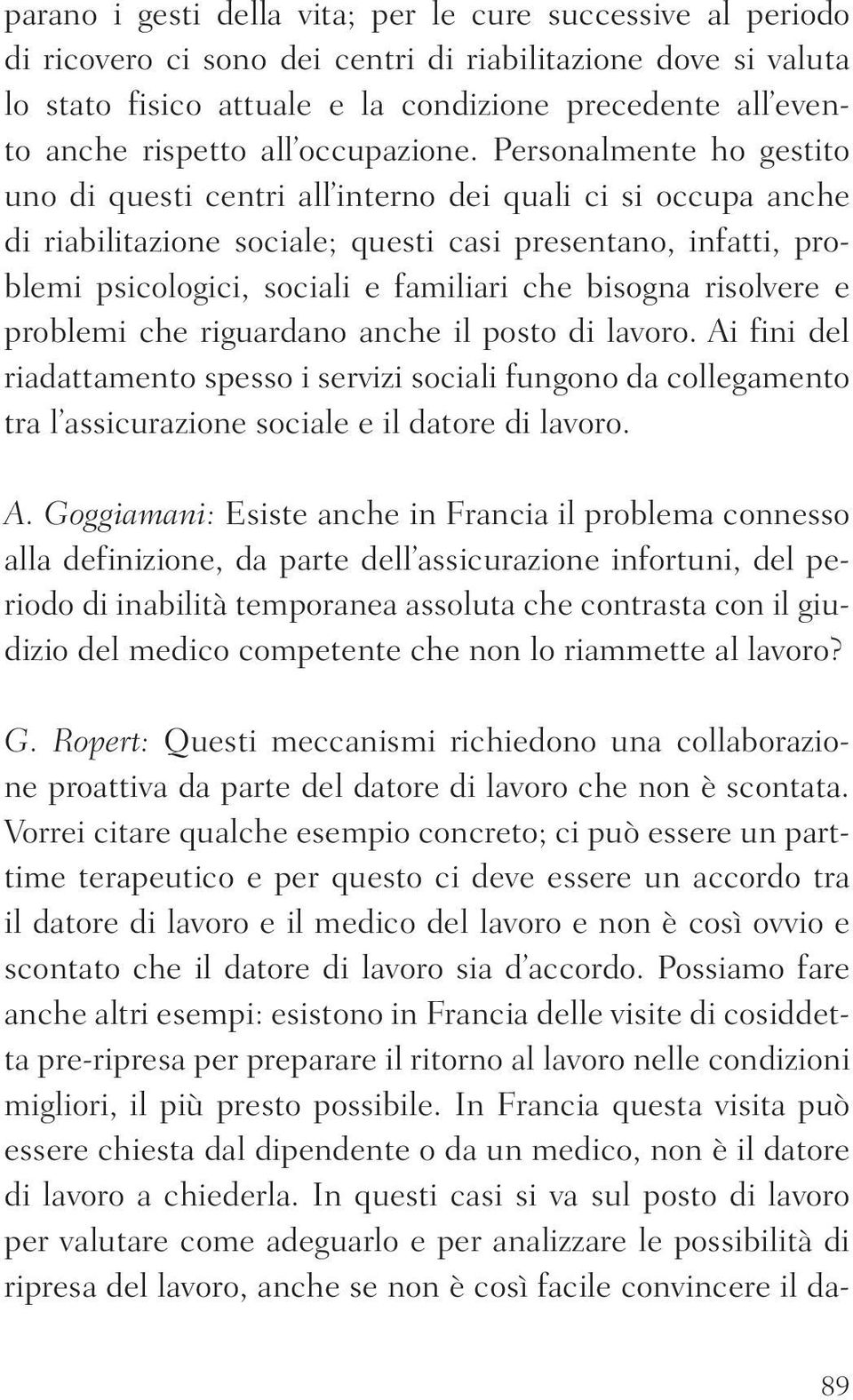 Personalmente ho gestito uno di questi centri all interno dei quali ci si occupa anche di riabilitazione sociale; questi casi presentano, infatti, problemi psicologici, sociali e familiari che