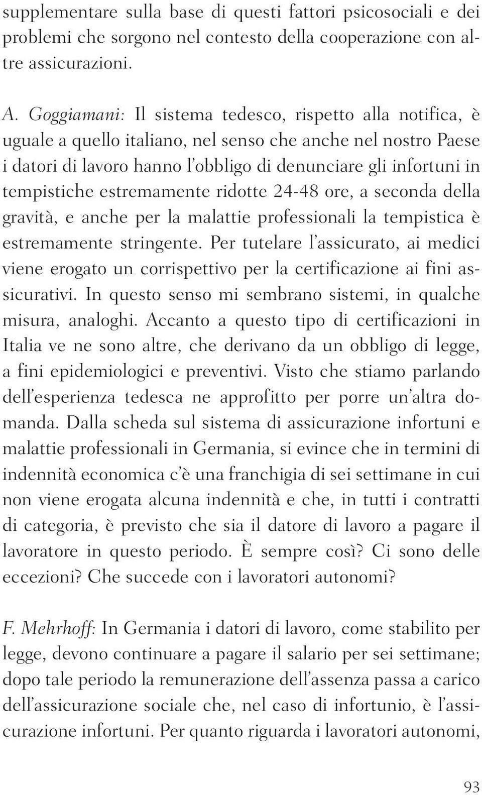 estremamente ridotte 24-48 ore, a seconda della gravità, e anche per la malattie professionali la tempistica è estremamente stringente.