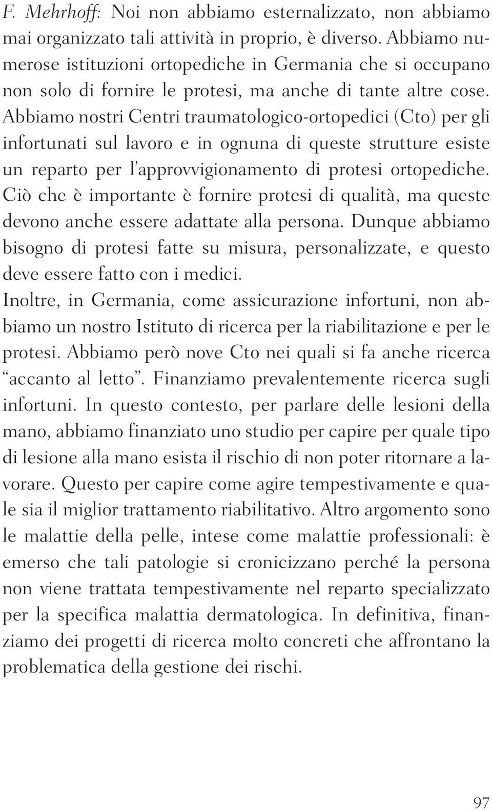 Abbiamo nostri Centri traumatologico-ortopedici (Cto) per gli infortunati sul lavoro e in ognuna di queste strutture esiste un reparto per l approvvigionamento di protesi ortopediche.