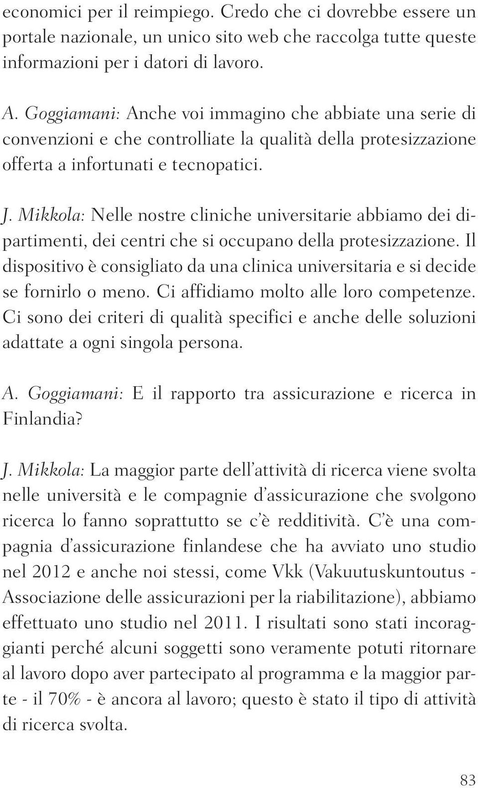 Mikkola: Nelle nostre cliniche universitarie abbiamo dei dipartimenti, dei centri che si occupano della protesizzazione.