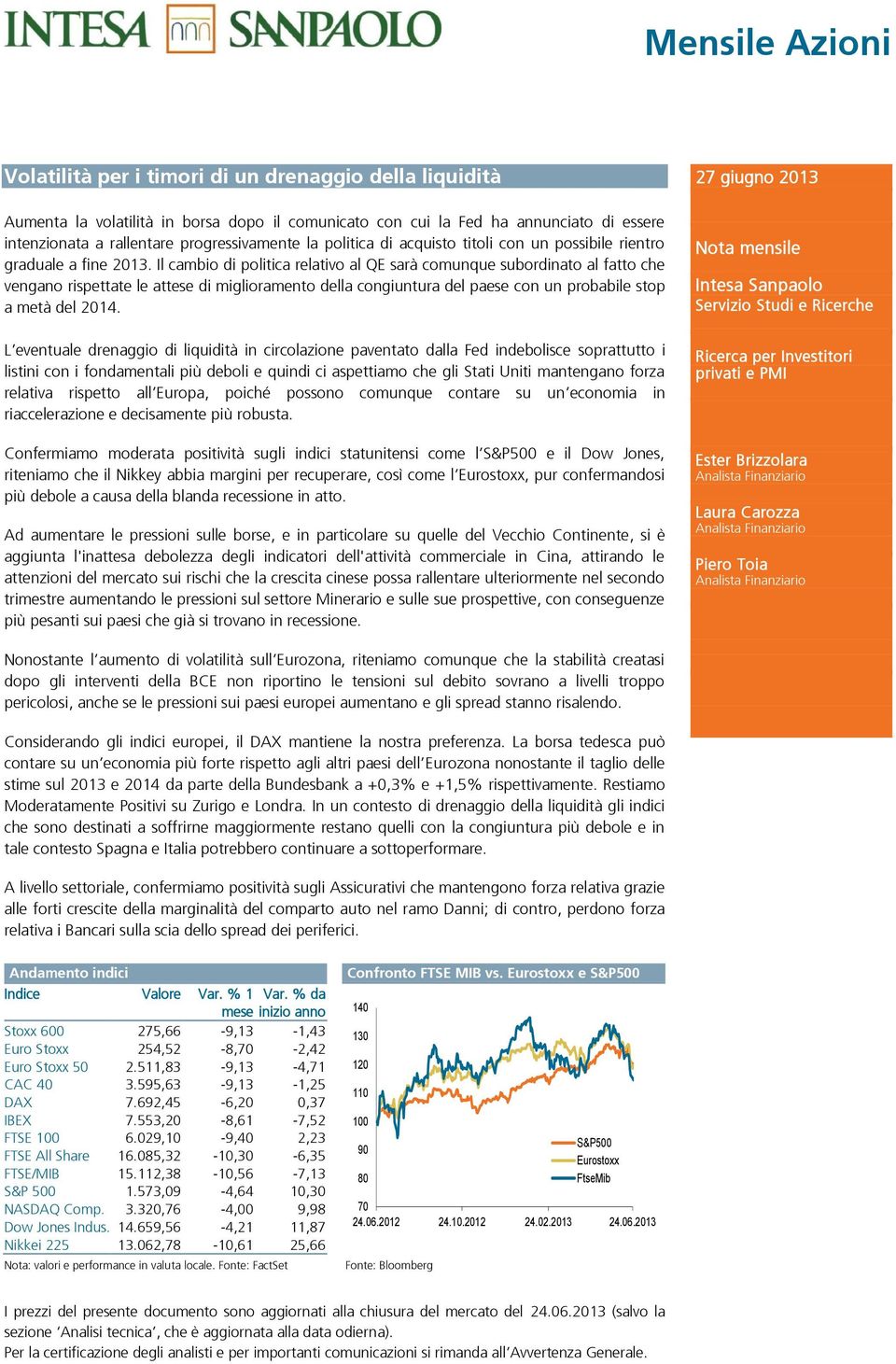 Il cambio di politica relativo al QE sarà comunque subordinato al fatto che vengano rispettate le attese di miglioramento della congiuntura del paese con un probabile stop a metà del 2014.