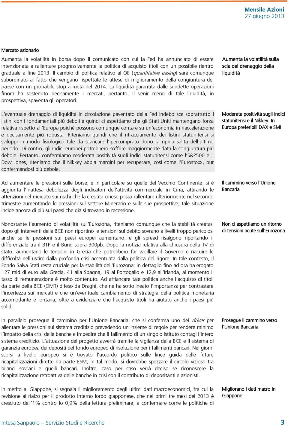 Il cambio di politica relativo al QE (quantitative easing) sarà comunque subordinato al fatto che vengano rispettate le attese di miglioramento della congiuntura del paese con un probabile stop a