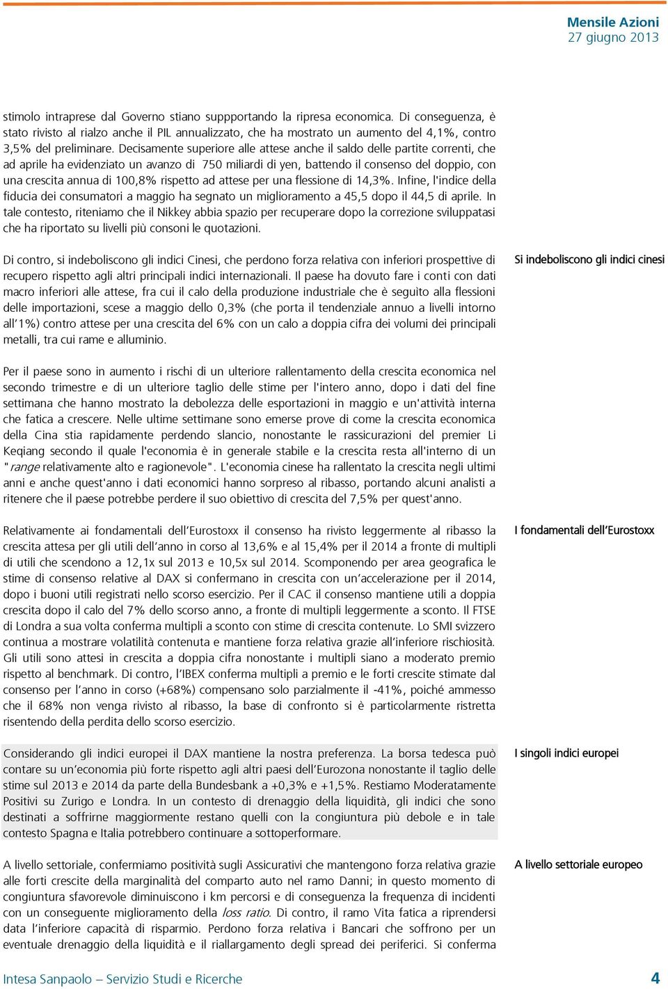 Decisamente superiore alle attese anche il saldo delle partite correnti, che ad aprile ha evidenziato un avanzo di 750 miliardi di yen, battendo il consenso del doppio, con una crescita annua di