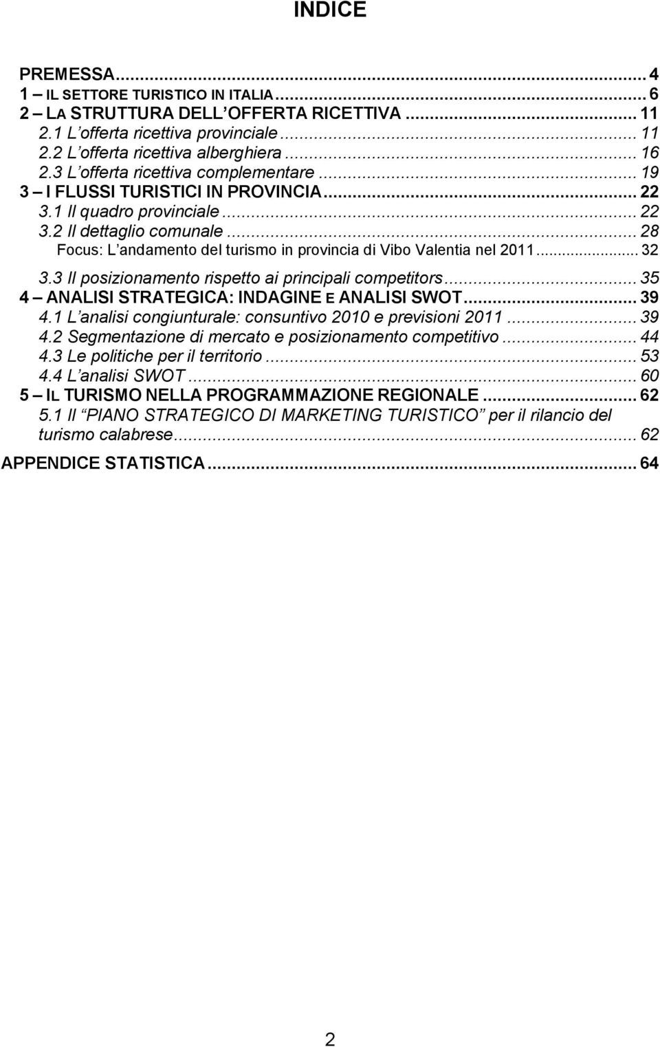 .. 28 Focus: L andamento del turismo in provincia di Vibo Valentia nel 2011... 32 3.3 Il posizionamento rispetto ai principali competitors... 35 4 ANALISI STRATEGICA: INDAGINE E ANALISI SWOT... 39 4.