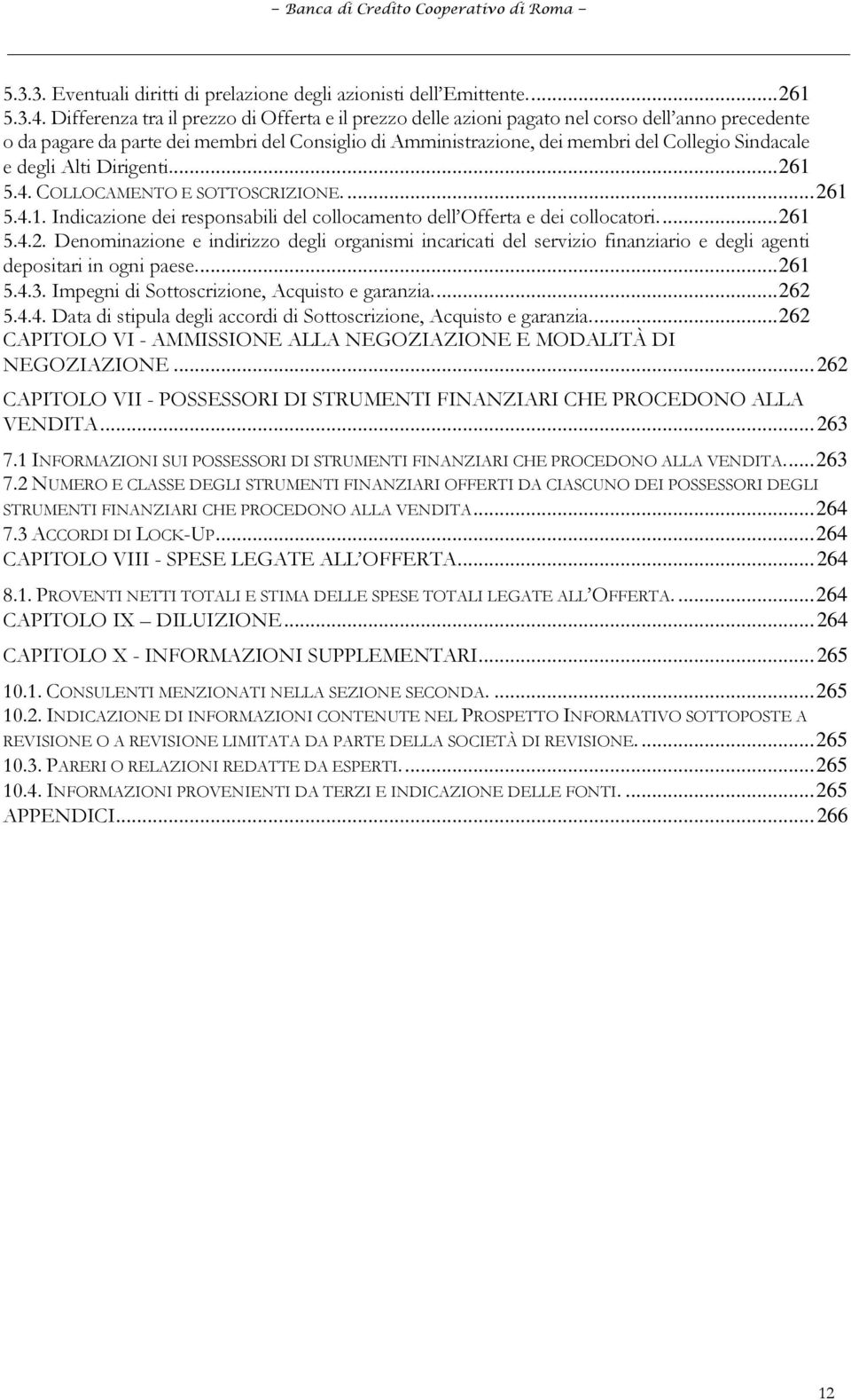 e degli Alti Dirigenti.... 261 5.4. COLLOCAMENTO E SOTTOSCRIZIONE.... 261 5.4.1. Indicazione dei responsabili del collocamento dell Offerta e dei collocatori.... 261 5.4.2. Denominazione e indirizzo degli organismi incaricati del servizio finanziario e degli agenti depositari in ogni paese.