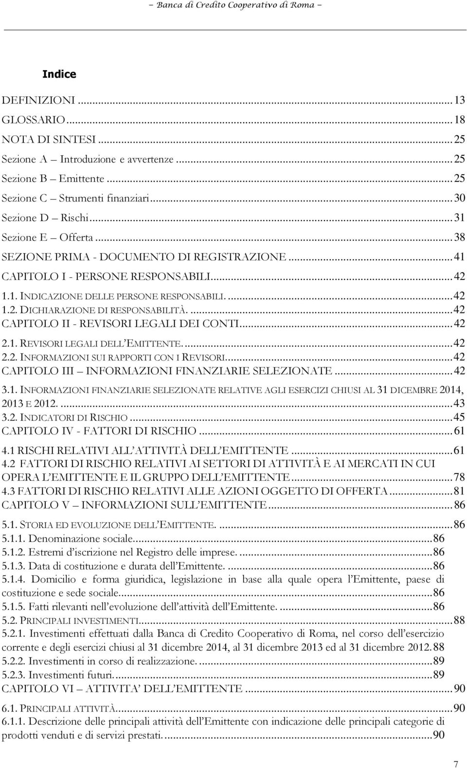 ... 42 CAPITOLO II - REVISORI LEGALI DEI CONTI... 42 2.1. REVISORI LEGALI DELL EMITTENTE.... 42 2.2. INFORMAZIONI SUI RAPPORTI CON I REVISORI.... 42 CAPITOLO III INFORMAZIONI FINANZIARIE SELEZIONATE.