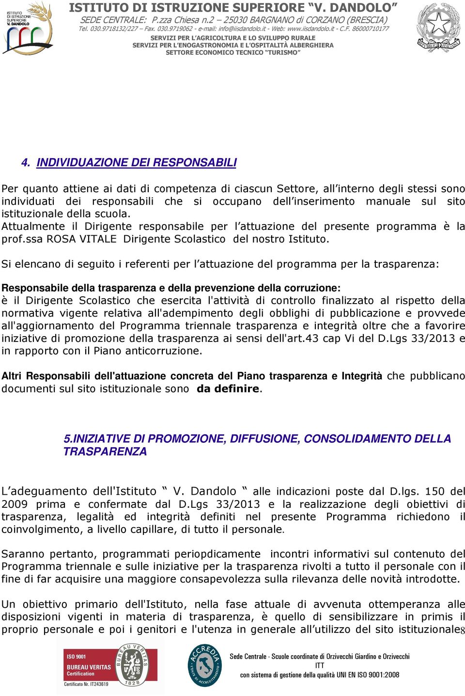 Si elencano di seguito i referenti per l attuazione del programma per la trasparenza: Responsabile della trasparenza e della prevenzione della corruzione: è il Dirigente Scolastico che esercita