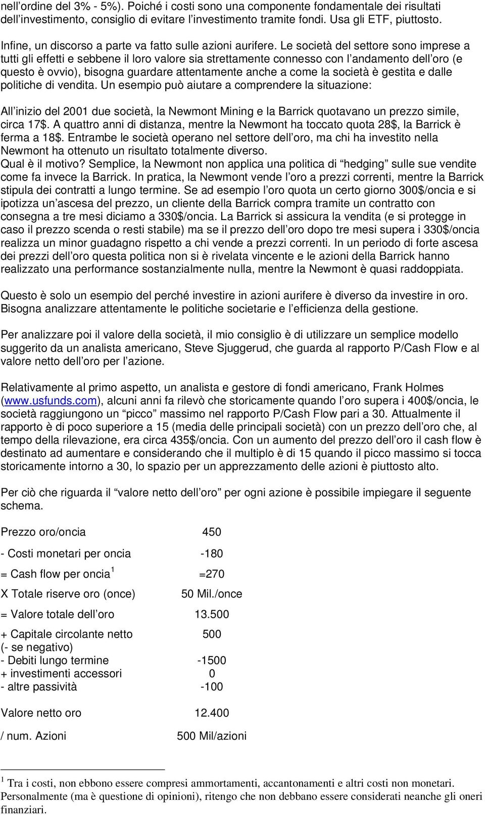 Le società del settore sono imprese a tutti gli effetti e sebbene il loro valore sia strettamente connesso con l andamento dell oro (e questo è ovvio), bisogna guardare attentamente anche a come la