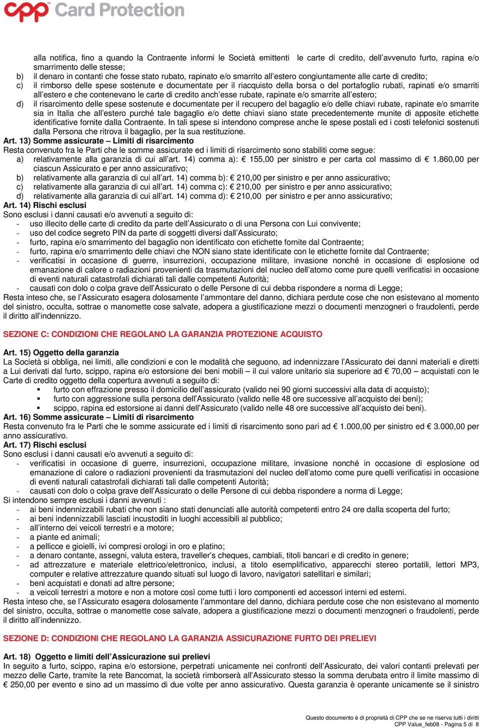 all estero e che contenevano le carte di credito anch esse rubate, rapinate e/o smarrite all estero; d) il risarcimento delle spese sostenute e documentate per il recupero del bagaglio e/o delle