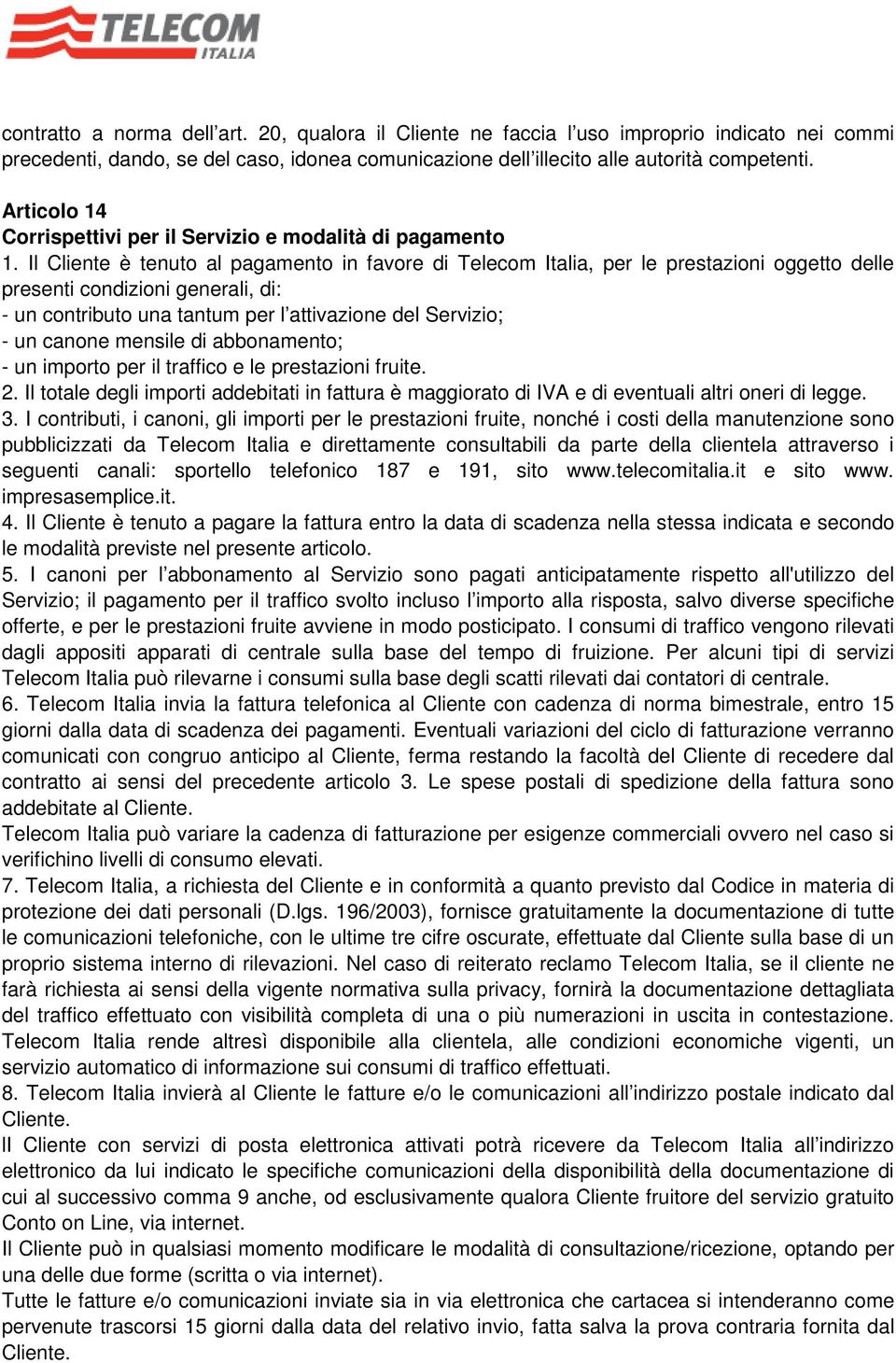 Il Cliente è tenuto al pagamento in favore di Telecom Italia, per le prestazioni oggetto delle presenti condizioni generali, di: - un contributo una tantum per l attivazione del Servizio; - un canone